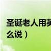 圣诞老人用英语怎么读出来（圣诞老人英语怎么说）