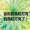 远处的霓虹灯亮了运用比喻和排比的修辞手法写一写（远处的霓虹灯亮了）