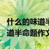什么的味道半命题作文600字独特（什么的味道半命题作文）
