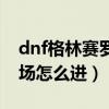 dnf格林赛罗斯战场任务（dnf格林赛罗斯战场怎么进）