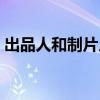 出品人和制片人的区别（出品人是什么意思）