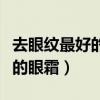 去眼纹最好的眼霜是哪个牌子的（去眼纹最好的眼霜）