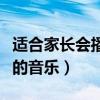 适合家长会播放的音乐歌曲（适合家长会播放的音乐）