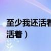 至少我还活着催我继续努力奔波着（至少我还活着）