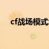 cf战场模式怎么打（cf战场模式怎么玩）