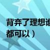 背弃了理想谁人都可以粤语（背弃了理想谁人都可以）