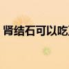 肾结石可以吃豆干吗（肾结石可以吃土豆吗）