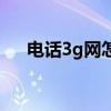 电话3g网怎么回事（3g手机网络电话）