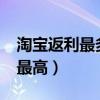 淘宝返利最多的软件是什么?（淘宝返利哪个最高）