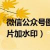 微信公众号图片加水印怎么加（微信公众号图片加水印）