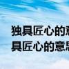 独具匠心的意思是什么意思? - 搜狗问问（独具匠心的意思）