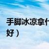 手脚冰凉拿什么泡脚好（手脚冰凉用什么泡脚好）