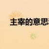 主宰的意思和拼音怎么写（主宰的意思）