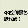 qq空间黑色皮肤代码怎么弄（qq空间黑色皮肤代码）