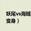 妖尾vs海贼王怎么进化（妖尾vs海贼王谁能变身）