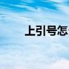 上引号怎么打不上（上引号怎么打）