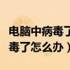 电脑中病毒了怎么办教你一招清除（电脑中病毒了怎么办）