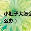 小肚子大怎么办变小最快方法女（小肚子大怎么办）