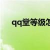 qq堂等级怎么升级快(qq堂等级列表) qq堂等级怎么升级快(qq堂等级列表)