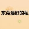 东莞最好的私立学校排名（东莞最好的桑拿）