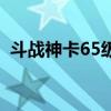 斗战神卡65级75级的区别（斗战神卡等级）