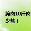 腌肉10斤肉放多少盐和糖（腌肉10斤肉放多少盐）