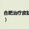 合肥治疗皮肤病医院在哪儿（合肥治疗皮肤病）
