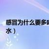 感冒为什么要多喝水多休息不能吃辣椒（感冒为什么要多喝水）