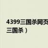 4399三国杀网页版账号登不了手机版(三国杀网页版4399三国杀) 4399三国杀网页版账号登不了手机版(三国杀网页版4399三国杀)