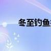 冬至钓鱼技巧视频（冬至钓鱼技巧）