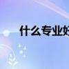 什么专业好就业前景好（什么专业好）