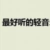 最好听的轻音乐放松解压（最好听的轻音乐）