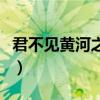 君不见黄河之水天上来（不见黄河之水天上来）