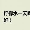 柠檬水一天喝几杯合适（柠檬水一天喝几杯最好）