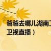 爸爸去哪儿湖南卫视第6季什么时候开播(爸爸去哪儿 湖南卫视直播) 爸爸去哪儿湖南卫视第6季什么时候开播(爸爸去哪儿 湖南卫视直播)