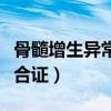 骨髓增生异常综合征的症状（骨髓增生异常综合证）