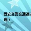 西安交警交通违法自助处理系统（西安交通违章网上自助处理）