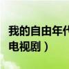 我的自由年代电视剧在线观看（我的自由年代电视剧）
