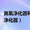 臭氧净化器和负离子空气净化器哪个好（臭氧净化器）