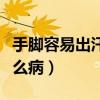 手脚容易出汗是什么原因（女人手脚出汗是什么病）