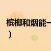 槟榔和烟能一起吃吗（槟榔和烟一起吃的危害）