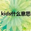 kids什么意思中文名字（kids什么意思中文）