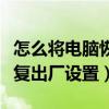 怎么将电脑恢复出厂设置联想（怎么将电脑恢复出厂设置）