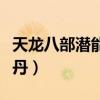 天龙八部潜能真丹能加多少(天龙八部潜能真丹) 天龙八部潜能真丹能加多少(天龙八部潜能真丹)