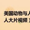 美国动物与人大片视频在线观看（美国动物与人大片视频）
