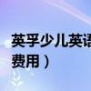 英孚少儿英语一年多少钱（英孚少儿英语一年费用）