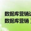 数据库营销这个概念最早是从产业市场营销（数据库营销）