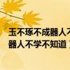 玉不琢不成器人不学不知道出自古代教育专著（玉不琢不成器人不学不知道）