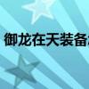 御龙在天装备怎么分解（御龙在天装备置换）