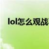 lol怎么观战不是好友的人(lol怎么观战) lol怎么观战不是好友的人(lol怎么观战)